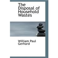 The Disposal of Household Wastes by Gerhard, William Paul, 9780554896236