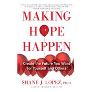 Making Hope Happen Create the Future You Want for Yourself and Others by Lopez, Shane J., 9781451666236