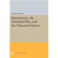 Bureaucracy, the Marshall Plan, and the National Interest by Arkes, Hadley, 9780691646237