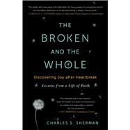 The Broken and the Whole Discovering Joy after Heartbreak by Sherman, Charles S., 9781451656237