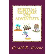 Spiritual Exercises for Adventists by Greene, Gerald E., 9781500466237
