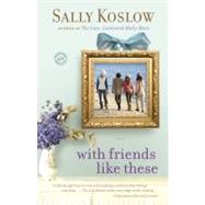 With Friends Like These A Novel by Koslow, Sally, 9780345506238