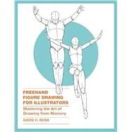 Freehand Figure Drawing for Illustrators Mastering the Art of Drawing from Memory by Ross, David H., 9780385346238