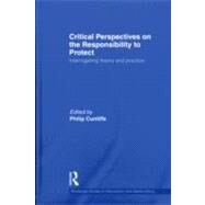 Critical Perspectives on the Responsibility to Protect: Interrogating Theory and Practice by Cunliffe; Philip, 9780415586238