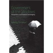 Government of the Shadows Parapolitics and Criminal Sovereignty by Wilson, Eric; Lindsey, Tim, 9780745326238