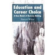 Education and Career Choice A New Model of Decision Making by White, Patrick, 9781403986238