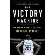 The Victory Machine The Making and Unmaking of the Warriors Dynasty by Strauss, Ethan Sherwood, 9781541736238