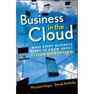 Business in the Cloud What Every Business Needs to Know About Cloud Computing by Hugos, Michael H.; Hulitzky, Derek, 9780470616239