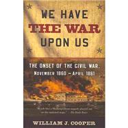 We Have the War Upon Us The Onset of the Civil War, November 1860-April 1861 by COOPER, WILLIAM J., 9781400076239