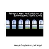 Primeval Man : An Exhibition of Some Recent Speculations by Argyll, George Douglas Campbell, 9780554826240