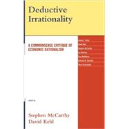 Deductive Irrationality A Commonsense Critique of Economic Rationalism by McCarthy, Stephen; Kehl, David; Alvey, James E.; McKirdy, Ian; McMahon, Paul; Staveley, Richard W.; Vinnicombe, Thea, 9780739116241