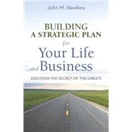 Building a Strategic Plan for Your Life and Business: Discover the Secret of the Greats by Hawkins, John M., 9781469746241
