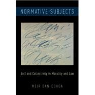 Normative Subjects Self and Collectivity in Morality and Law by Dan-Cohen, Meir, 9780190936242