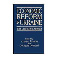 Economic Reform in Ukraine: The Unfinished Agenda: The Unfinished Agenda by Aslund,Anders, 9780765606242