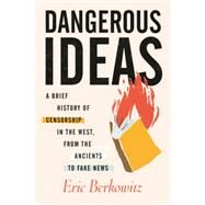 Dangerous Ideas A Brief History of Censorship in the West, from the Ancients to Fake News by Berkowitz, Eric, 9780807036242