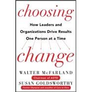Choosing Change: How Leaders and Organizations Drive Results One Person at a Time by McFarland, Walter; Goldsworthy, Susan, 9780071816243