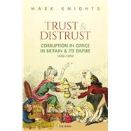 Trust and Distrust Corruption in Office in Britain and its Empire, 1600-1850 by Knights, Mark, 9780198796244