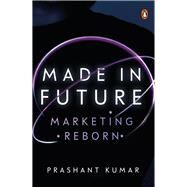 Made in Future A Story of Marketing, Media, and Content for our Times by Kumar, Prashant, 9780670096244