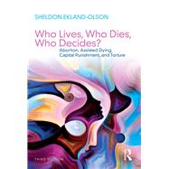 Who Lives, Who Dies, Who Decides?: Abortion, Assisted Dying, Capital Punishment, and Torture by Ekland-Olson; Sheldon, 9781138296244