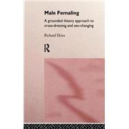 Male Femaling: A grounded theory approach to cross-dressing and sex-changing by Ekins,Richard, 9780415106245