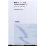 Bodies for Sale: Ethics and Exploitation in the Human Body Trade by Wilkinson,Stephen, 9780415266246