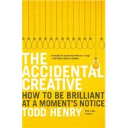 The Accidental Creative How to Be Brilliant at a Moment's Notice by Henry, Todd, 9781591846246
