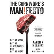The Carnivore's Manifesto Eating Well, Eating Responsibly, and Eating Meat by Martins, Patrick; Edison, Mike; Waters, Alice, 9780316256247