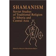Shamanism: Soviet Studies of Traditional Religion in Siberia and Central Asia: Soviet Studies of Traditional Religion in Siberia and Central Asia by Balzer,Marjorie Mandelstam, 9780873326247