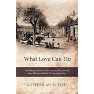 What Love Can Do: Recollected Stories of Slavery and Freedom in New Orleans and the Surrounding Area by Mitchell, Arthur, 9781452546247