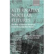 Alternative Nuclear Futures The Role of Nuclear Weapons in the Post-Cold War World by Baylis, John; O'Neill, Robert, 9780198296249