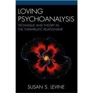 Loving Psychoanalysis Technique and Theory in the Therapeutic Relationship by Levine, Susan S., 9780765706249