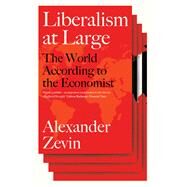 Liberalism at Large The World According to the Economist by Zevin, Alexander, 9781781686249
