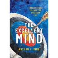 The Excellent Mind Intellectual Virtues for Everyday Life by King, Nathan L., 9780190096250