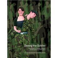Sexing the Soldier: The Politics of Gender and the Contemporary British Army by Woodward, Rachel; Winter, Trish, 9780203946251