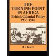The Turning Point in Africa: British Colonial Policy 1938-48 by Pearce,Robert D., 9781138986251