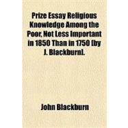 Prize Essay Religious Knowledge Among the Poor, Not Less Important in 1850 Than in 1750 by Blackburn, John, 9781459056251