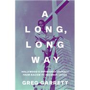 A Long, Long Way Hollywood's Unfinished Journey from Racism to Reconciliation by Garrett, Greg, 9780190906252