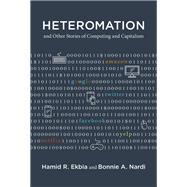 Heteromation, and Other Stories of Computing and Capitalism by Ekbia, Hamid R.; Nardi, Bonnie A., 9780262036252