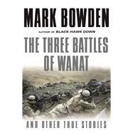 The Three Battles of Wanat And Other True Stories by Bowden, Mark, 9780802126252