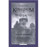 Ghetto Kingdom by Spiegel, Isaiah; Hirsch, David H.; Hirsch, Roslyn, 9780810116252