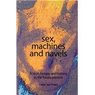 Sex, machines and navels Fiction, fantasy and history in the future present by Botting, Fred, 9780719056253