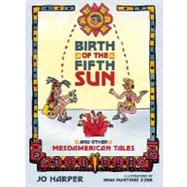 Birth of the Fifth Sun : And Other Mesoamerican Tales by Harper, Jo, 9780896726253