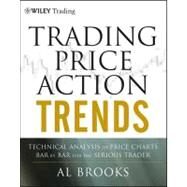 Trading Price Action Trends : Technical Analysis of Price Charts Bar by Bar for the Serious Trader by Brooks, Al, 9781118166253