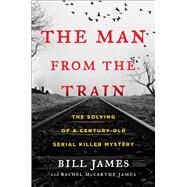The Man from the Train The Solving of a Century-Old Serial Killer Mystery by James, Bill; James, Rachel McCarthy, 9781476796253
