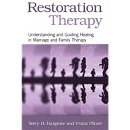 Restoration Therapy: Understanding and Guiding Healing in Marriage and Family Therapy by Hargrave; Terry D., 9780415876254