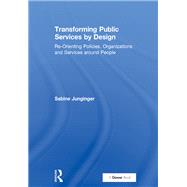 Transforming Public Services by Design: Re-Orienting Policies, Organizations and Services around People by Junginger,Sabine, 9781409436256