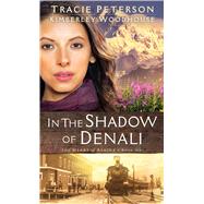 In the Shadow of Denali by Peterson, Tracie; Woodhouse, Kimberley, 9781410496256