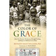 The Color of Grace How One Womans Brokenness Brought Healing and Hope to Child Survivors of War by Williams, Bethany Haley; Davis, Katie J., 9781476766256