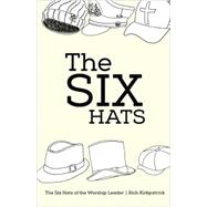 The Six Hats of the Worship Leader by Kirkpatrick, Rich; Sullivan, Alice; Kirkpatrick, Emilie; Noel, Stoney; Kerr, Tom, 9781500346256