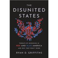 The Disunited States Threats of Secession in Red and Blue America and Why They Won't Work by Griffiths, Ryan D., 9780197816257